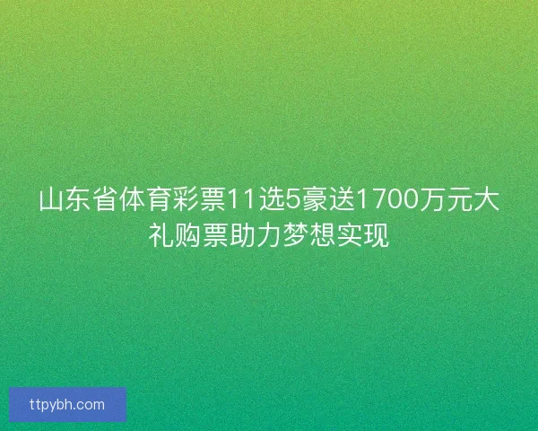 山东省体育彩票11选5豪送1700万元大礼购票助力梦想实现