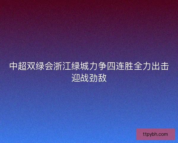 中超双绿会浙江绿城力争四连胜全力出击迎战劲敌
